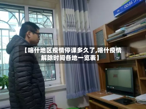 【喀什地区疫情停课多久了,喀什疫情解除时间各地一览表】