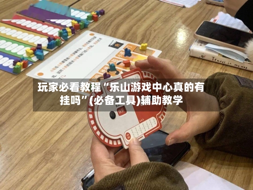 玩家必看教程“乐山游戏中心真的有挂吗	”(必备工具)辅助教学-第2张图片