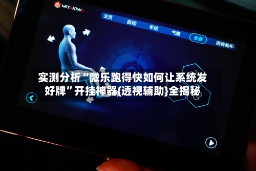 实测分析“微乐跑得快如何让系统发好牌”开挂神器{透视辅助}全揭秘-第2张图片