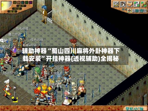 辅助神器“蜀山四川麻将外卦神器下载安装”开挂神器{透视辅助}全揭秘-第2张图片