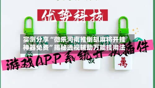 实测分享“微乐河南推倒胡麻将开挂神器免费”揭秘透视辅助万能挂用法