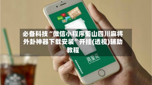 必备科技“微信小程序蜀山四川麻将外卦神器下载安装	”开挂(透视)辅助教程-第2张图片