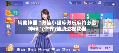 辅助神器“微信小程序微乐麻将必赢神器”(作弊)辅助透视教程