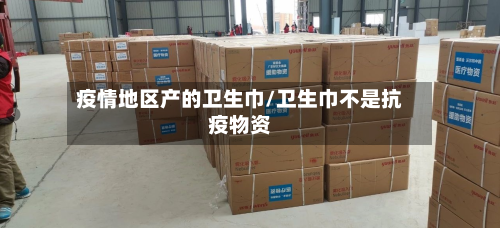 疫情地区产的卫生巾/卫生巾不是抗疫物资