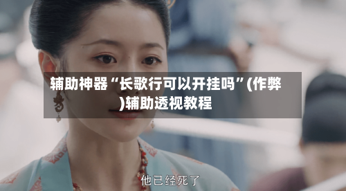辅助神器“长歌行可以开挂吗”(作弊)辅助透视教程-第2张图片