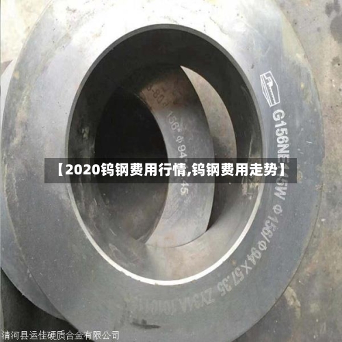 【2020钨钢费用行情,钨钢费用走势】