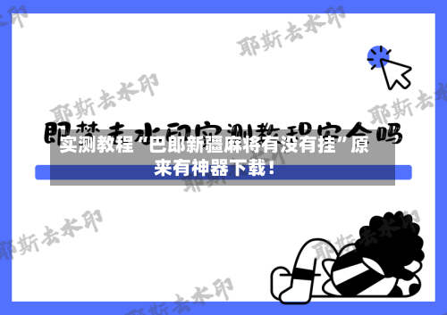 实测教程“巴郎新疆麻将有没有挂”原来有神器下载！-第2张图片
