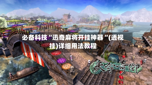 必备科技“迅奇麻将开挂神器“(透视挂)详细用法教程