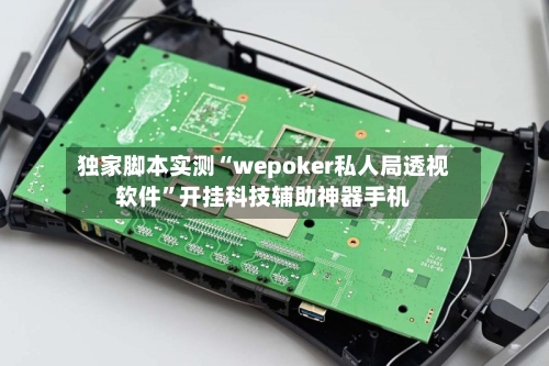独家脚本实测“wepoker私人局透视软件”开挂科技辅助神器手机