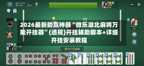 2026最新助赢神器“微乐湖北麻将万能开挂器”(透视)开挂辅助脚本+详细开挂安装教程