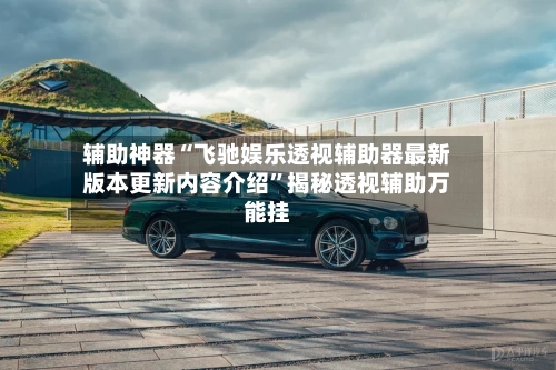辅助神器“飞驰娱乐透视辅助器最新版本更新内容介绍	”揭秘透视辅助万能挂-第2张图片