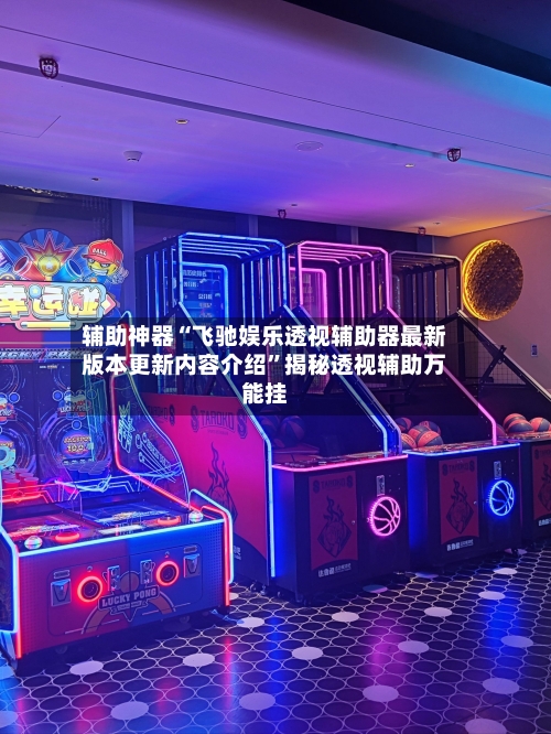 辅助神器“飞驰娱乐透视辅助器最新版本更新内容介绍”揭秘透视辅助万能挂