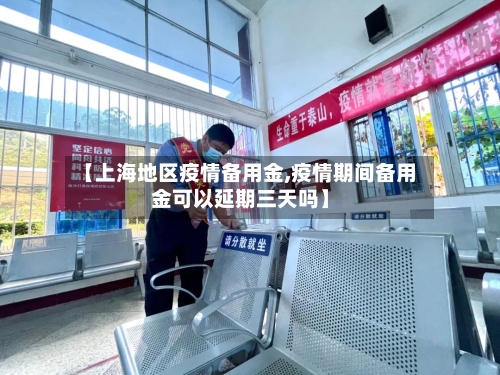 【上海地区疫情备用金,疫情期间备用金可以延期三天吗】