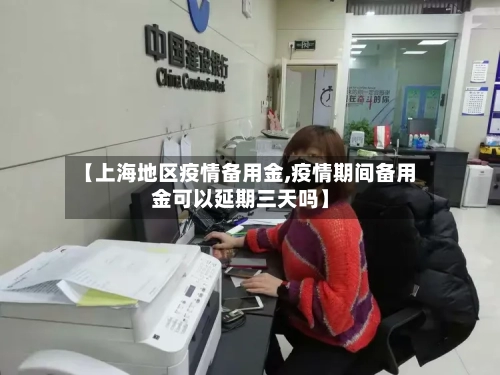 【上海地区疫情备用金,疫情期间备用金可以延期三天吗】-第2张图片