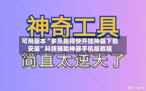 可用版本“多乐跑得快开挂神器下载安装”科技辅助神器手机版教程