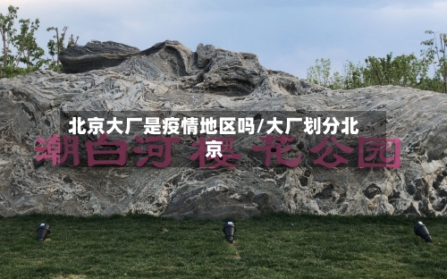 北京大厂是疫情地区吗/大厂划分北京