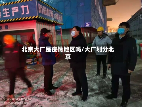 北京大厂是疫情地区吗/大厂划分北京-第2张图片