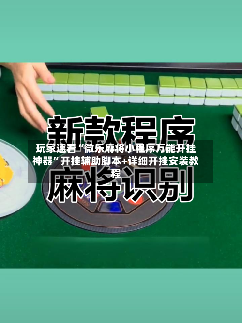 玩家速看“微乐麻将小程序万能开挂神器”开挂辅助脚本+详细开挂安装教程