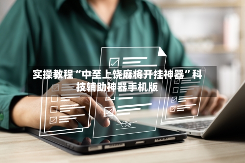 实操教程“中至上饶麻将开挂神器”科技辅助神器手机版-第3张图片