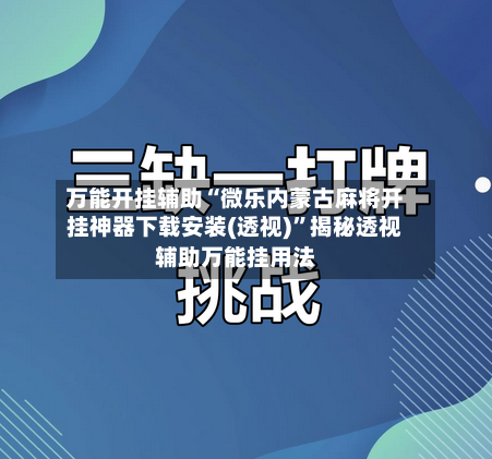 万能开挂辅助“微乐内蒙古麻将开挂神器下载安装(透视)”揭秘透视辅助万能挂用法-第2张图片