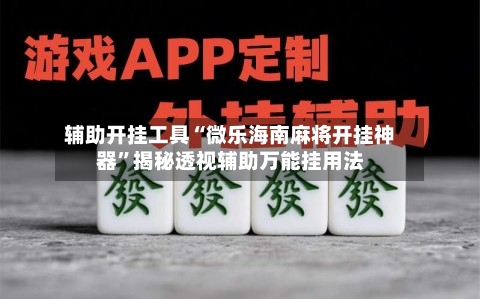 辅助开挂工具“微乐海南麻将开挂神器”揭秘透视辅助万能挂用法-第3张图片