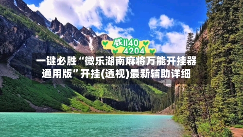 一键必胜“微乐湖南麻将万能开挂器通用版	”开挂(透视)最新辅助详细-第2张图片