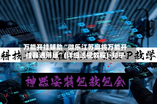 万能开挂辅助“微乐江苏麻将万能开挂器通用版”(详细透视教程)-知乎-第3张图片