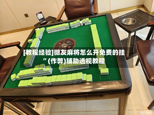 [教程经验]微友麻将怎么开免费的挂”(作弊)辅助透视教程