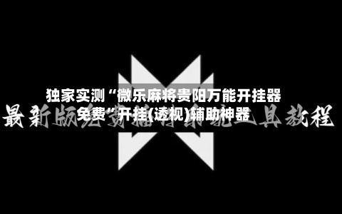 独家实测“微乐麻将贵阳万能开挂器免费”开挂(透视)辅助神器