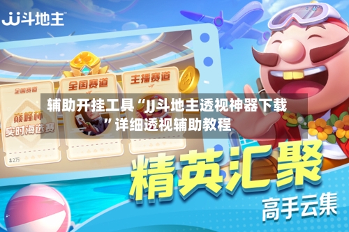 辅助开挂工具“JJ斗地主透视神器下载”详细透视辅助教程