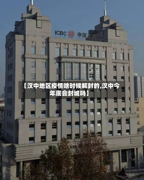 【汉中地区疫情啥时候解封的,汉中今年底会封城吗】-第2张图片