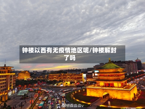 钟楼以西有无疫情地区呢/钟楼解封了吗-第2张图片