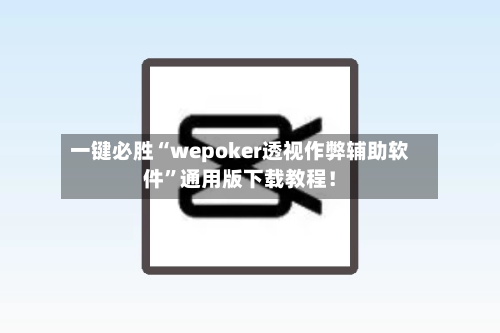 一键必胜“wepoker透视作弊辅助软件”通用版下载教程！-第2张图片