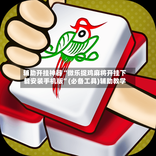 辅助开挂神器“微乐捉鸡麻将开挂下载安装手机版”(必备工具)辅助教学-第2张图片