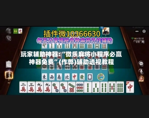 玩家辅助神器:“微乐麻将小程序必赢神器免费”(作弊)辅助透视教程-第2张图片