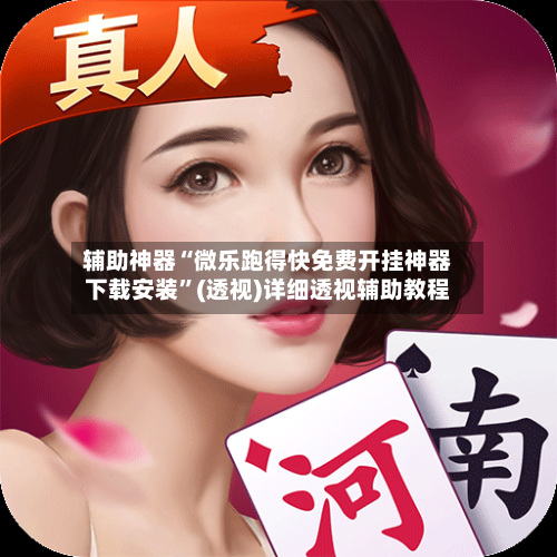 辅助神器“微乐跑得快免费开挂神器下载安装”(透视)详细透视辅助教程-第2张图片