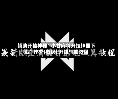 辅助开挂神器“小甘麻将开挂神器下载”作弊(透视) 开挂辅助教程-第2张图片