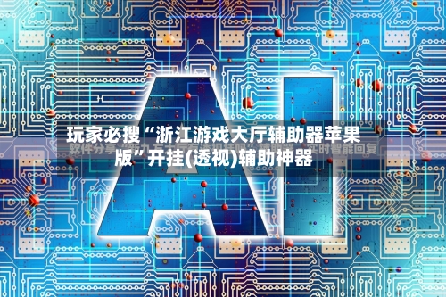 玩家必搜“浙江游戏大厅辅助器苹果版”开挂(透视)辅助神器-第2张图片