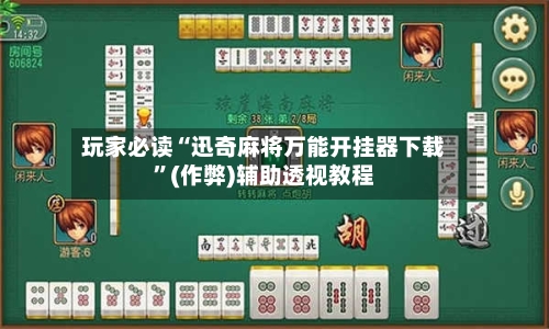 玩家必读“迅奇麻将万能开挂器下载	”(作弊)辅助透视教程-第3张图片