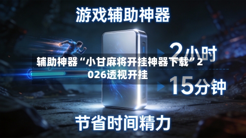 辅助神器“小甘麻将开挂神器下载	”2026透视开挂-第2张图片