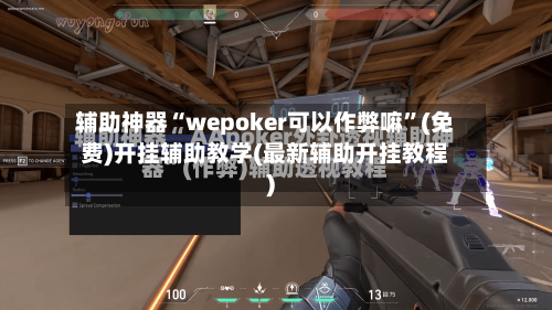 辅助神器“wepoker可以作弊嘛	”(免费)开挂辅助教学(最新辅助开挂教程)-第2张图片