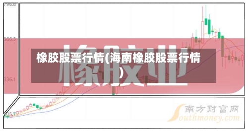 橡胶股票行情(海南橡胶股票行情)-第2张图片