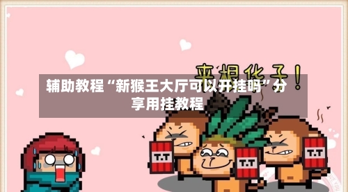 辅助教程“新猴王大厅可以开挂吗”分享用挂教程-第2张图片