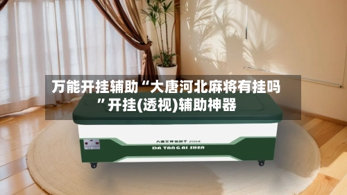 万能开挂辅助“大唐河北麻将有挂吗	”开挂(透视)辅助神器-第3张图片