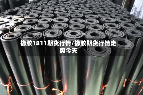 橡胶1811期货行情/橡胶期货行情走势今天