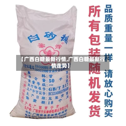 【广西白糖最新行情,广西白糖最新行情走势】