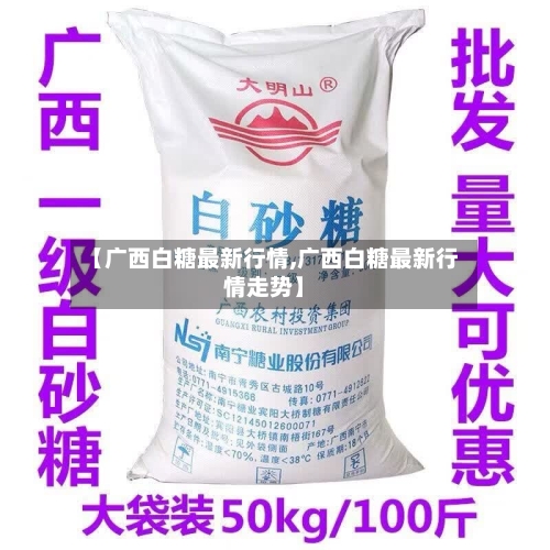 【广西白糖最新行情,广西白糖最新行情走势】-第3张图片