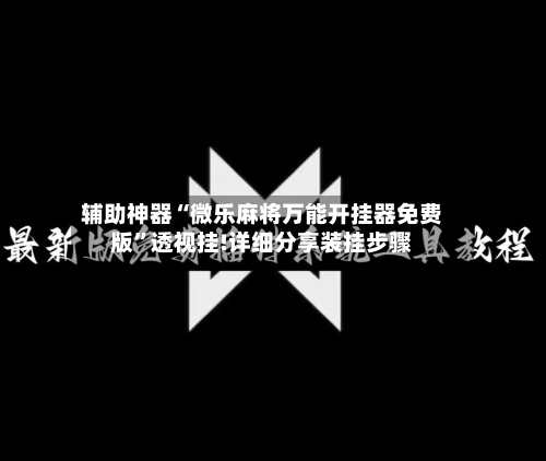 辅助神器“微乐麻将万能开挂器免费版”透视挂!详细分享装挂步骤-第3张图片