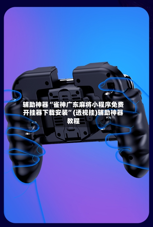 辅助神器“雀神广东麻将小程序免费开挂器下载安装”(透视挂)辅助神器教程-第2张图片