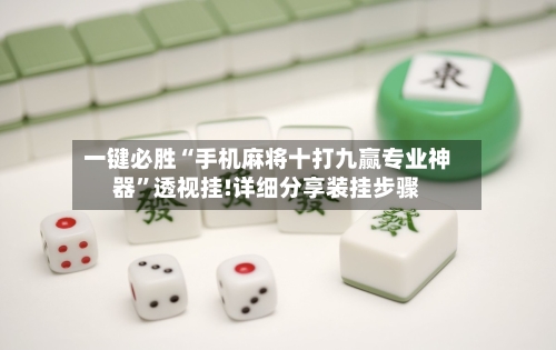 一键必胜“手机麻将十打九赢专业神器	”透视挂!详细分享装挂步骤-第2张图片